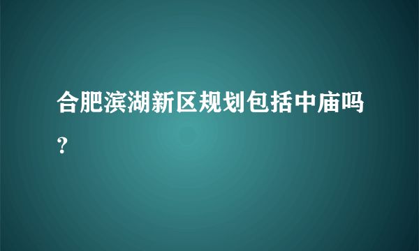 合肥滨湖新区规划包括中庙吗？