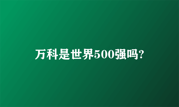 万科是世界500强吗?