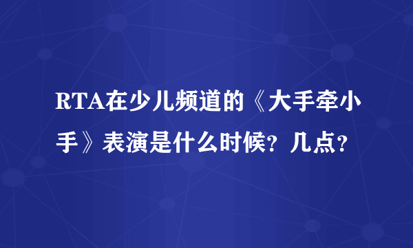 RTA在少儿频道的《大手牵小手》表演是什么时候？几点？