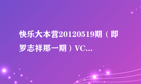 快乐大本营20120519期（即罗志祥那一期）VCR里的何炅是哪一期的？