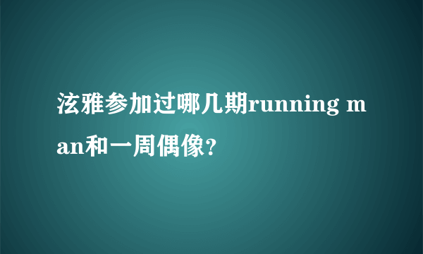 泫雅参加过哪几期running man和一周偶像？