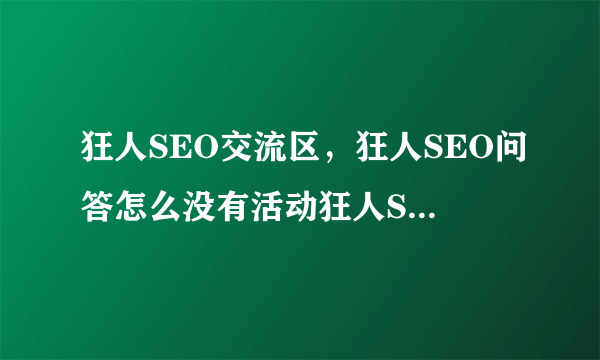 狂人SEO交流区，狂人SEO问答怎么没有活动狂人SEO问答