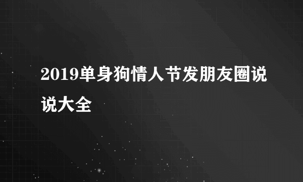 2019单身狗情人节发朋友圈说说大全