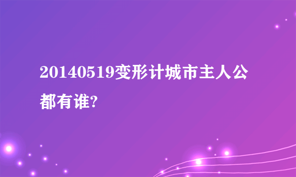 20140519变形计城市主人公都有谁?