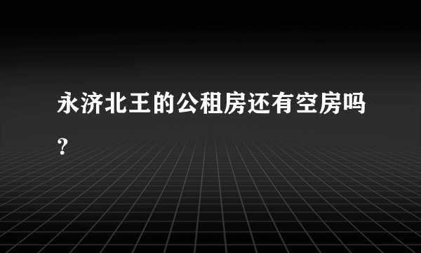 永济北王的公租房还有空房吗？