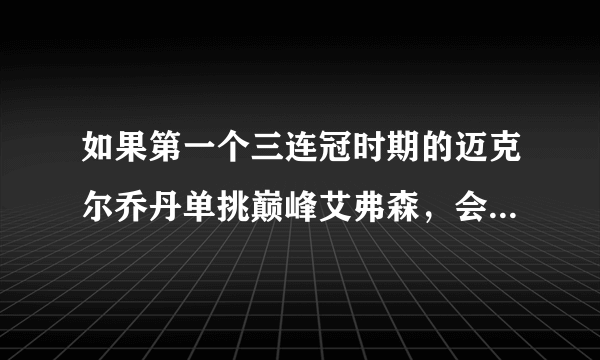 如果第一个三连冠时期的迈克尔乔丹单挑巅峰艾弗森，会是什么样的情形？