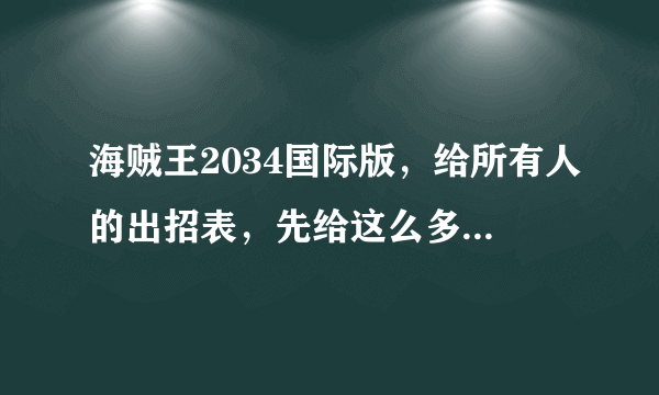 海贼王2034国际版，给所有人的出招表，先给这么多，事成后给100分。楼主不骗人