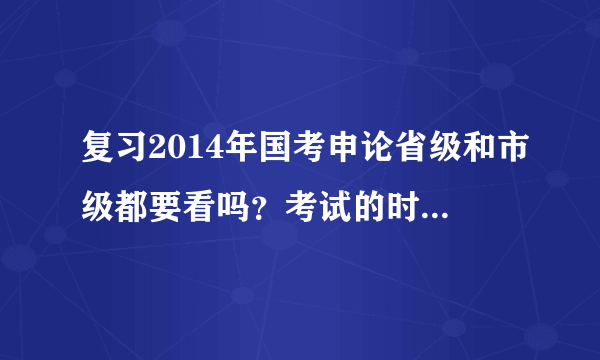 复习2014年国考申论省级和市级都要看吗？考试的时候省级卷子和市级卷子是随机发的吗？