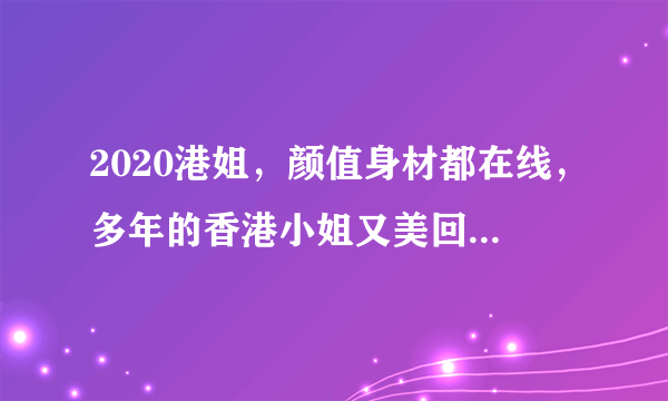 2020港姐，颜值身材都在线，多年的香港小姐又美回来了吗？