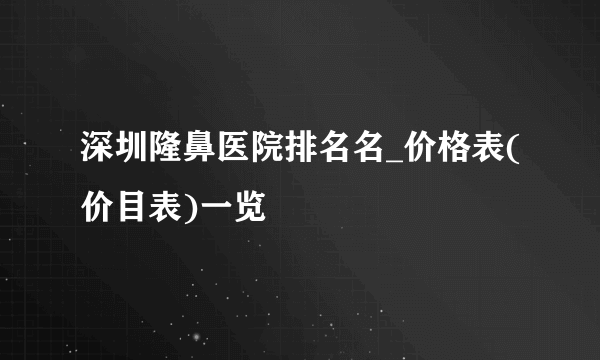 深圳隆鼻医院排名名_价格表(价目表)一览