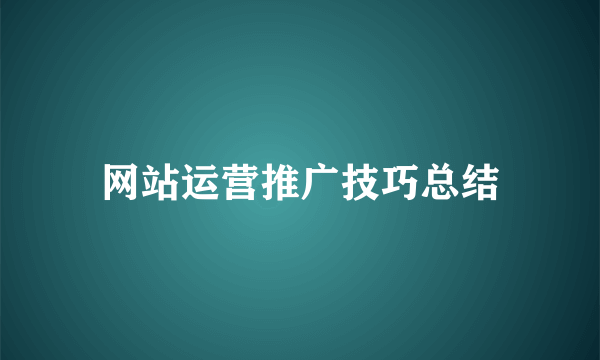 网站运营推广技巧总结