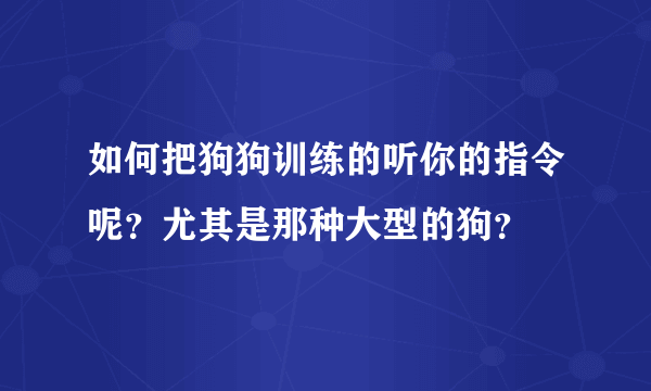 如何把狗狗训练的听你的指令呢？尤其是那种大型的狗？