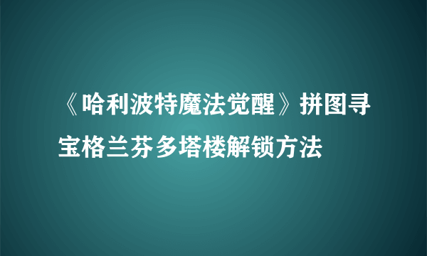 《哈利波特魔法觉醒》拼图寻宝格兰芬多塔楼解锁方法