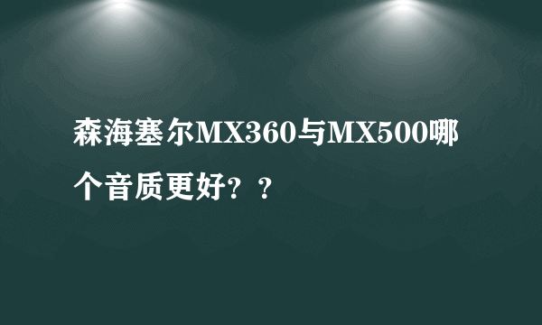 森海塞尔MX360与MX500哪个音质更好？？