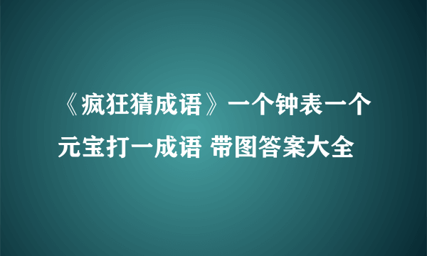 《疯狂猜成语》一个钟表一个元宝打一成语 带图答案大全