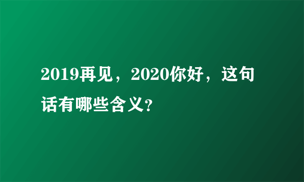 2019再见，2020你好，这句话有哪些含义？