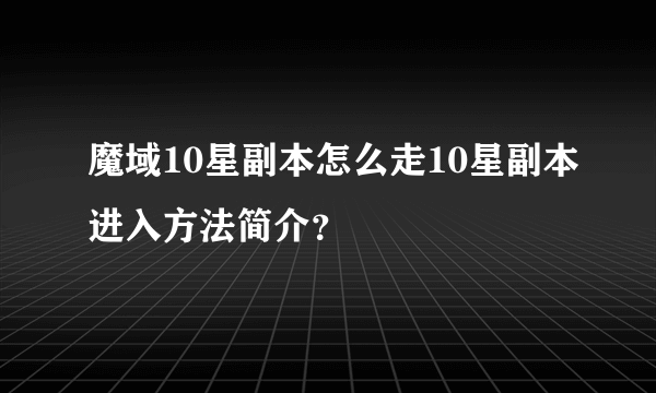 魔域10星副本怎么走10星副本进入方法简介？