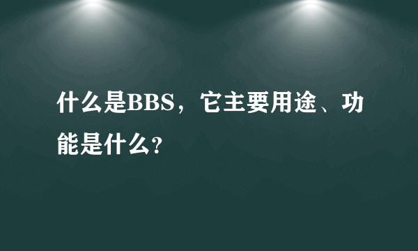 什么是BBS，它主要用途、功能是什么？