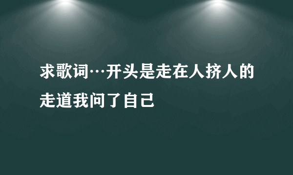 求歌词…开头是走在人挤人的走道我问了自己