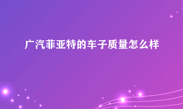 广汽菲亚特的车子质量怎么样