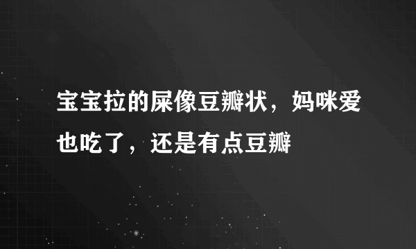 宝宝拉的屎像豆瓣状，妈咪爱也吃了，还是有点豆瓣