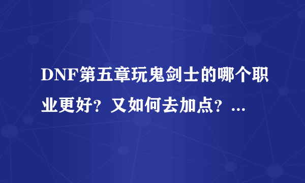 DNF第五章玩鬼剑士的哪个职业更好？又如何去加点？能完整就更好…