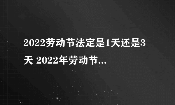 2022劳动节法定是1天还是3天 2022年劳动节法定假日是几天