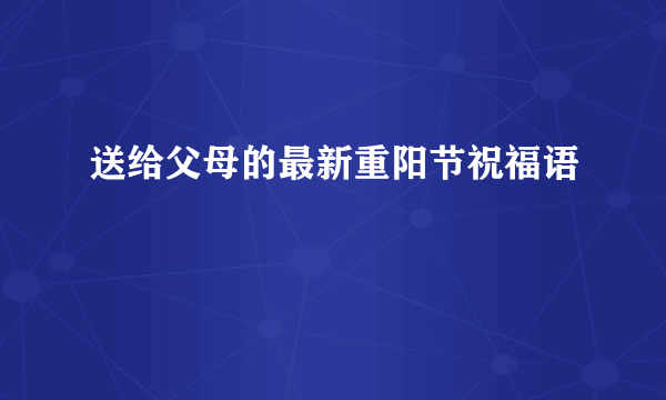 送给父母的最新重阳节祝福语