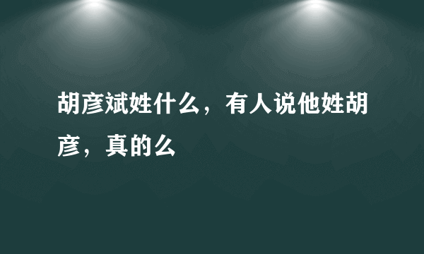 胡彦斌姓什么，有人说他姓胡彦，真的么