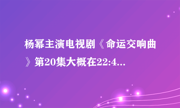 杨幂主演电视剧《命运交响曲》第20集大概在22:45分的时候的钢琴曲是什么,《海豚湾恋人》也有经常出现