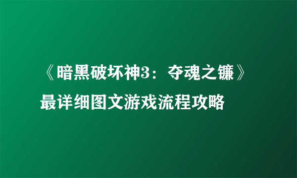 《暗黑破坏神3：夺魂之镰》最详细图文游戏流程攻略