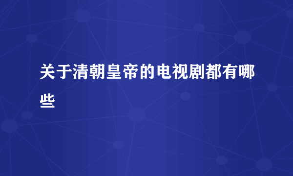 关于清朝皇帝的电视剧都有哪些