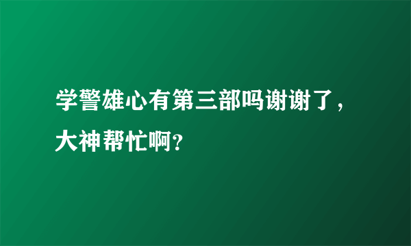 学警雄心有第三部吗谢谢了，大神帮忙啊？