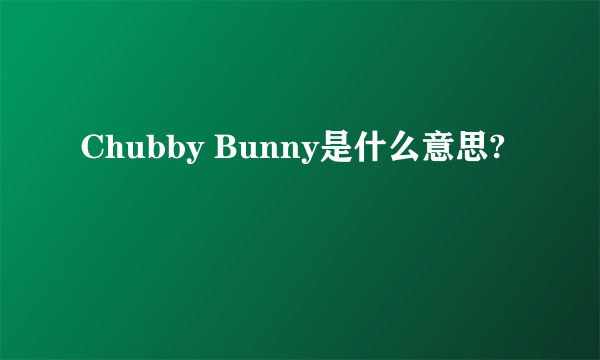 Chubby Bunny是什么意思?