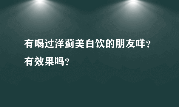 有喝过洋蓟美白饮的朋友咩？有效果吗？