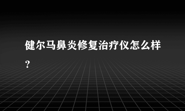 健尔马鼻炎修复治疗仪怎么样？