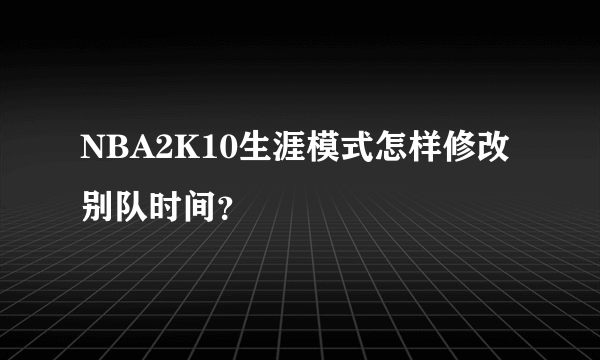 NBA2K10生涯模式怎样修改别队时间？