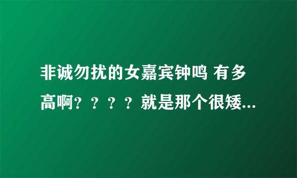 非诚勿扰的女嘉宾钟鸣 有多高啊？？？？就是那个很矮很矮的女嘉宾