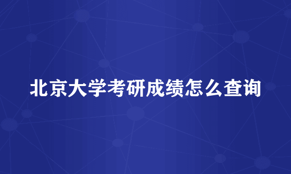 北京大学考研成绩怎么查询