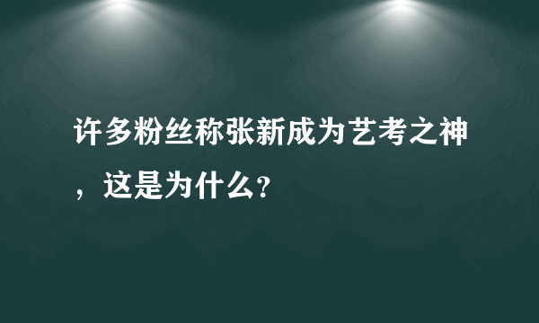 许多粉丝称张新成为艺考之神，这是为什么？