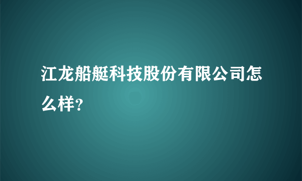 江龙船艇科技股份有限公司怎么样？