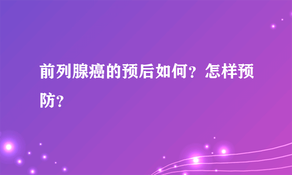 前列腺癌的预后如何？怎样预防？