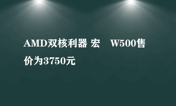 AMD双核利器 宏碁W500售价为3750元