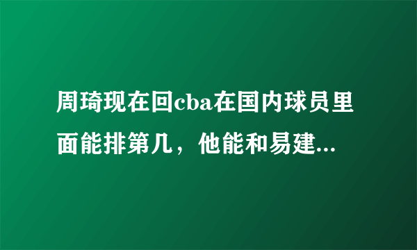 周琦现在回cba在国内球员里面能排第几，他能和易建联争第一人吗？