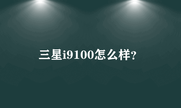 三星i9100怎么样？