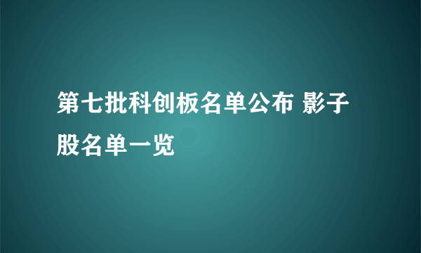 第七批科创板名单公布 影子股名单一览