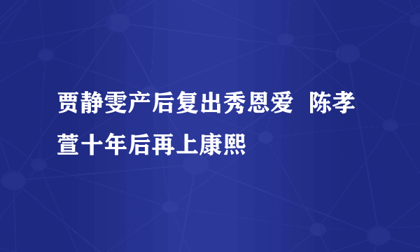 贾静雯产后复出秀恩爱  陈孝萱十年后再上康熙