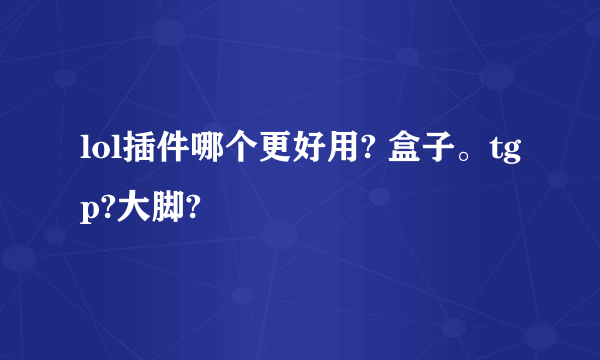 lol插件哪个更好用? 盒子。tgp?大脚?