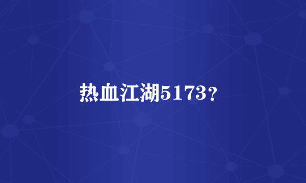 热血江湖5173？