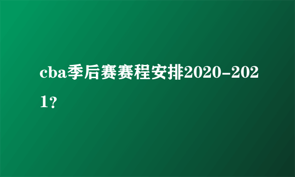 cba季后赛赛程安排2020-2021？